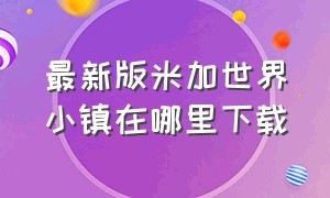 最新版米加世界小镇在哪里下载