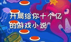 开局给你十个亿的游戏小说（男主重生进入游戏充值10个亿小说）