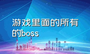 游戏里面的所有的boss