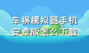 车祸模拟器手机安卓版怎么下载