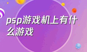 psp游戏机上有什么游戏（psp游戏机下载的是什么游戏）