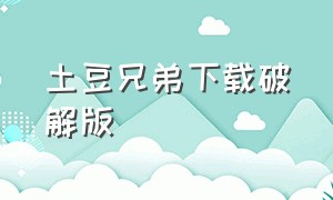 土豆兄弟下载破解版（土豆兄弟最新无尽版下载）