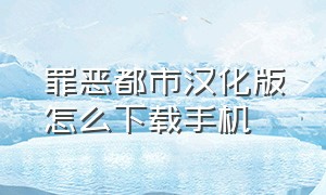 罪恶都市汉化版怎么下载手机（罪恶都市手机版中文版怎么下）