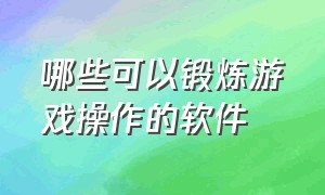 哪些可以锻炼游戏操作的软件（哪些可以锻炼游戏操作的软件）