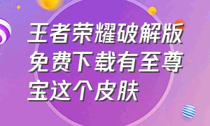 王者荣耀破解版免费下载有至尊宝这个皮肤（免费王者至尊宝永久皮肤软件）