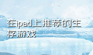 在ipad上推荐的生存游戏（ipad 生存游戏）