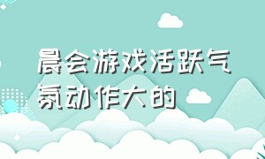 晨会游戏活跃气氛动作大的