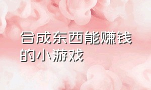 合成东西能赚钱的小游戏