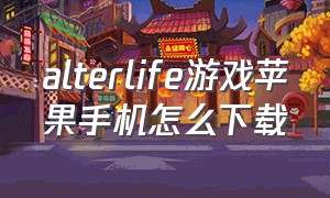 alterlife游戏苹果手机怎么下载