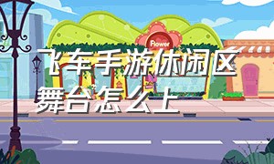 飞车手游休闲区舞台怎么上