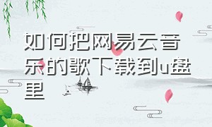 如何把网易云音乐的歌下载到u盘里