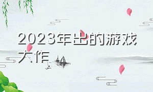 2023年出的游戏大作（2024年将要发布的游戏大作）