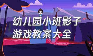 幼儿园小班影子游戏教案大全