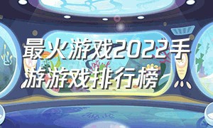 最火游戏2022手游游戏排行榜