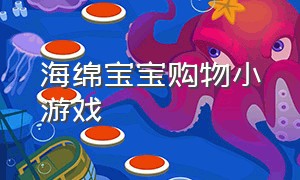 海绵宝宝购物小游戏（海绵宝宝购物小游戏视频）