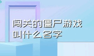 闯关的僵尸游戏叫什么名字