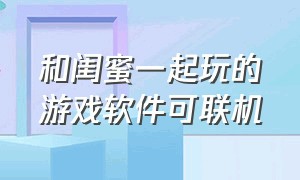 和闺蜜一起玩的游戏软件可联机