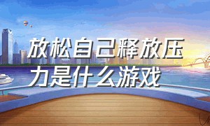 放松自己释放压力是什么游戏