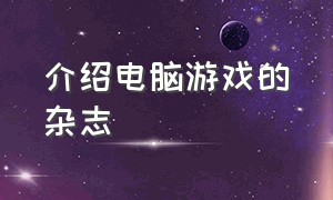 介绍电脑游戏的杂志（电脑游戏攻略杂志收藏）