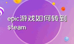 epic游戏如何转到steam