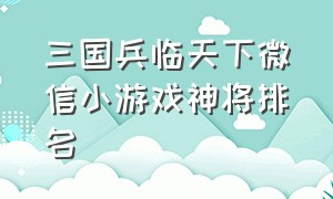 三国兵临天下微信小游戏神将排名