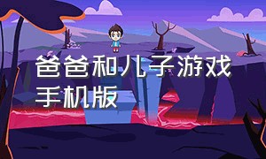 爸爸和儿子游戏手机版（爸爸和儿子玩游戏简笔画）