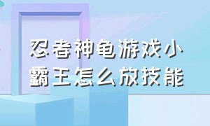 忍者神龟游戏小霸王怎么放技能