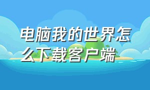 电脑我的世界怎么下载客户端