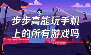 步步高能玩手机上的所有游戏吗