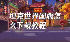 坦克世界国服怎么下载教程