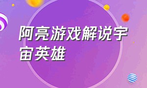 阿亮游戏解说宇宙英雄