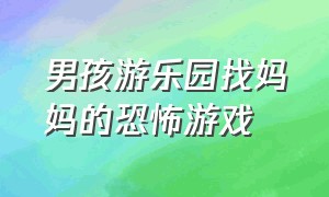 男孩游乐园找妈妈的恐怖游戏