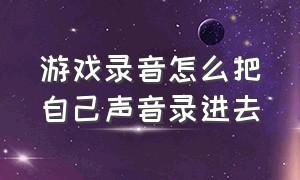 游戏录音怎么把自己声音录进去