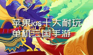 苹果ios十大耐玩单机三国手游