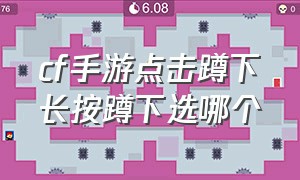 cf手游点击蹲下长按蹲下选哪个（cf手游点击蹲下还是长按蹲下好）