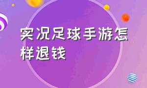 实况足球手游怎样退钱