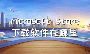 microsoft store下载软件在哪里