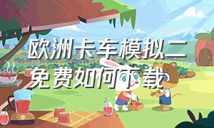 欧洲卡车模拟二免费如何下载