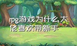 rpg游戏为什么大佬喜欢带新手