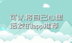 可以将自己心里话发的app推荐