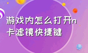 游戏内怎么打开n卡滤镜快捷键