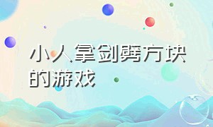 小人拿剑劈方块的游戏（一个小人拿着刀砍方块的游戏）