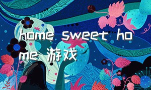 home sweet home 游戏