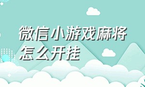 微信小游戏麻将怎么开挂