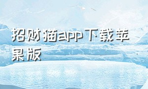 招财猫app下载苹果版（招财猫app下载）