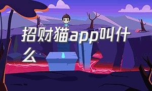 招财猫app叫什么（招财猫app下载）