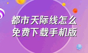 都市天际线怎么免费下载手机版