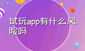 试玩app有什么风险吗