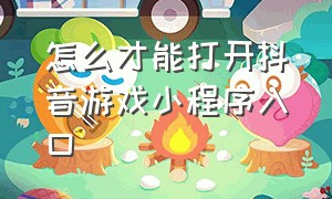 怎么才能打开抖音游戏小程序入口