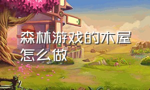 森林游戏的木屋怎么做